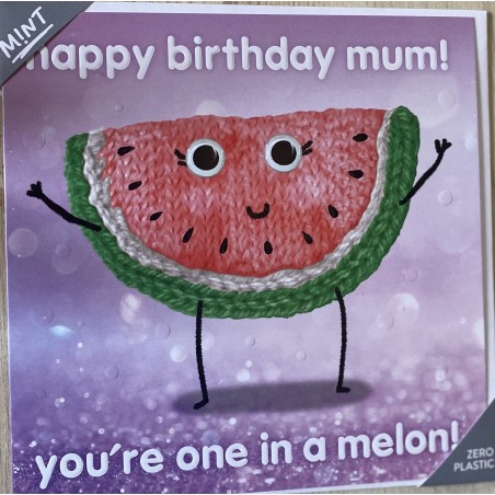 happy birthday mum ...you're one in a melon!